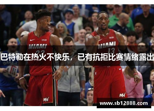 巴特勒在热火不快乐,已有抗拒比赛情绪露出 巴特勒在热火不快乐,已有抗拒比赛情绪露出
