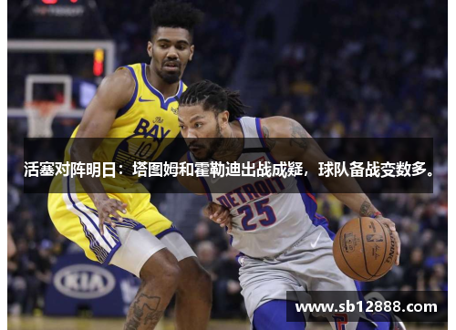 活塞对阵明日:塔图姆和霍勒迪出战成疑,球队备战变数多。 活塞对阵明日:塔图姆和霍勒迪出战成疑,球队备战变数多。