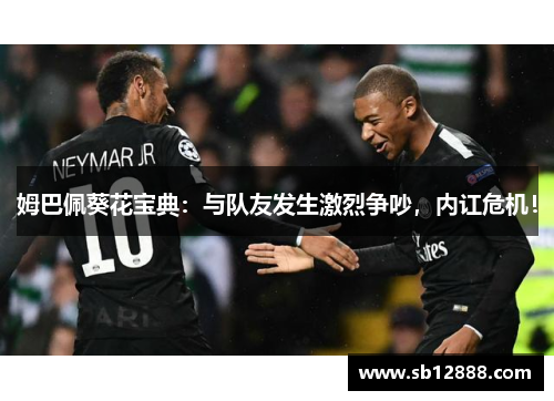 姆巴佩葵花宝典：与队友发生激烈争吵，内讧危机！